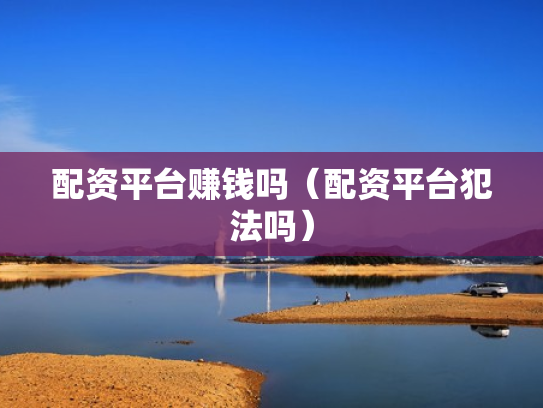 配资平台赚钱吗（配资平台犯法吗）
