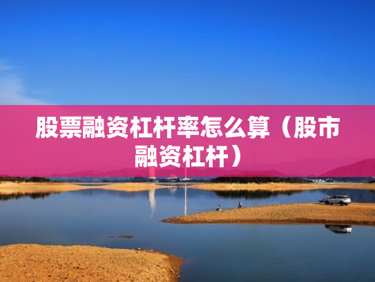 股票融资杠杆率怎么算（股市融资杠杆）
