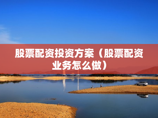 股票配资投资方案（股票配资业务怎么做）