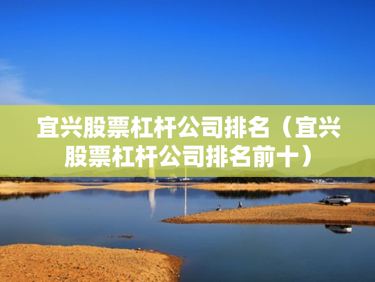 宜兴股票杠杆公司排名（宜兴股票杠杆公司排名前十）