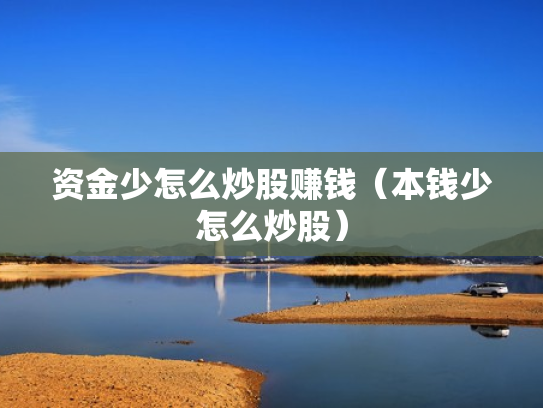 资金少怎么炒股赚钱（本钱少怎么炒股）
