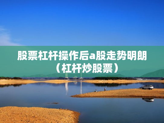 股票杠杆操作后a股走势明朗（杠杆炒股票）