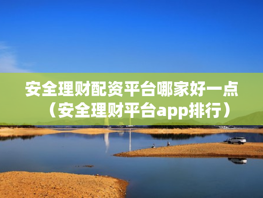 安全理财配资平台哪家好一点（安全理财平台app排行）