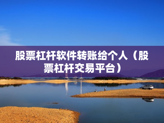 股票杠杆软件转账给个人（股票杠杆交易平台）
