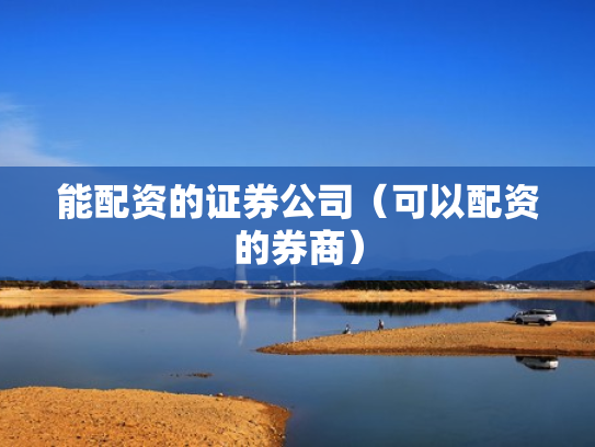 能配资的证券公司（可以配资的券商）
