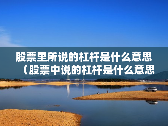 股票里所说的杠杆是什么意思（股票中说的杠杆是什么意思）