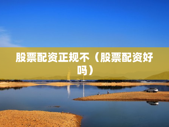 股票配资正规不（股票配资好吗）