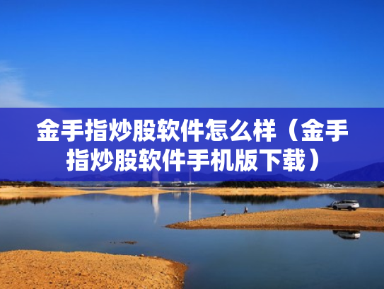 金手指炒股软件怎么样（金手指炒股软件手机版下载）