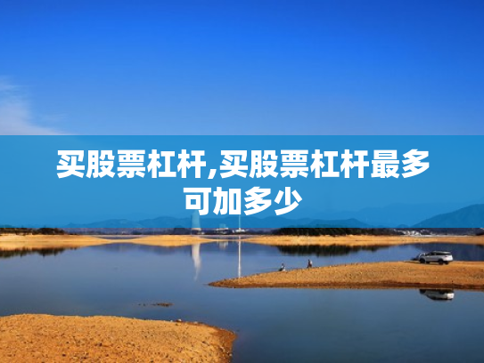 买股票杠杆,买股票杠杆最多可加多少