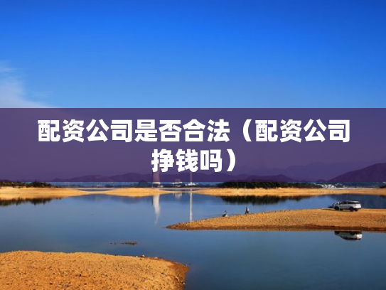 配资公司是否合法（配资公司挣钱吗）