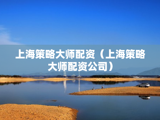 上海策略大师配资（上海策略大师配资公司）