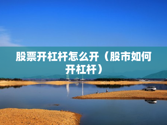股票开杠杆怎么开（股市如何开杠杆）
