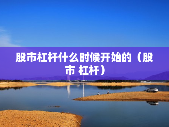 股市杠杆什么时候开始的（股市 杠杆）