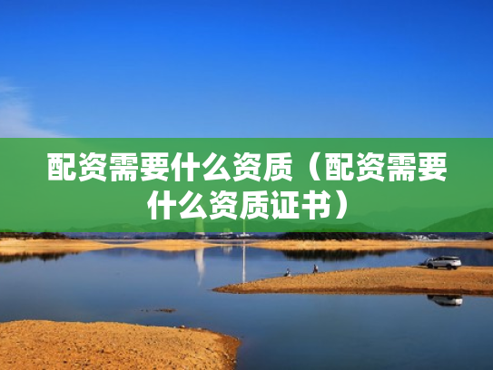配资需要什么资质（配资需要什么资质证书）