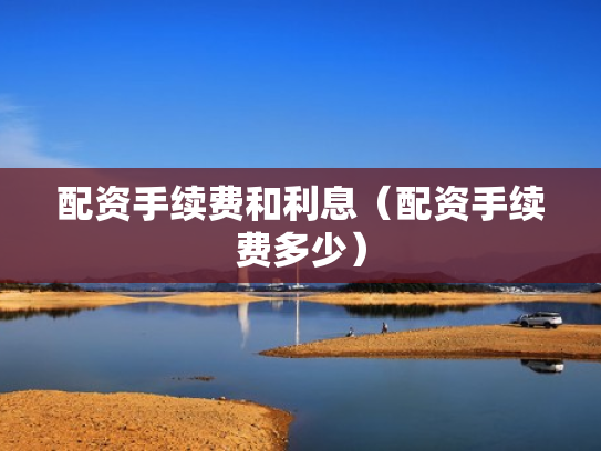 配资手续费和利息（配资手续费多少）