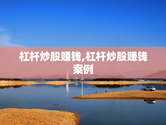 杠杆炒股赚钱,杠杆炒股赚钱案例