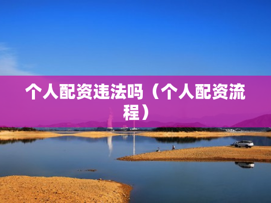 个人配资违法吗（个人配资流程）