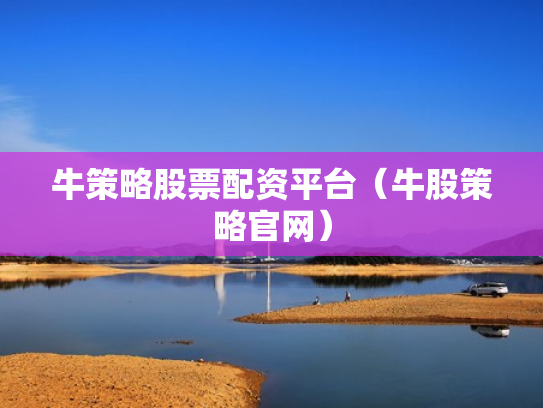 牛策略股票配资平台（牛股策略官网）