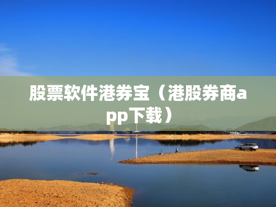 股票软件港券宝（港股券商app下载）