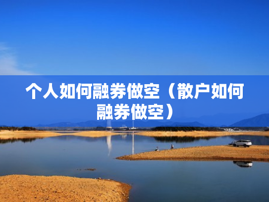 个人如何融券做空（散户如何融券做空）