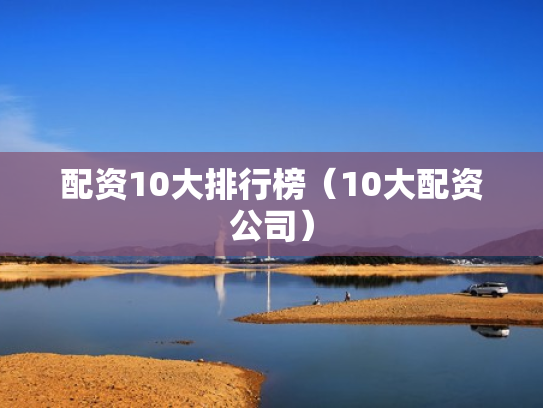 配资10大排行榜（10大配资公司）