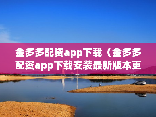 金多多配资app下载（金多多配资app下载安装最新版本更新内容）