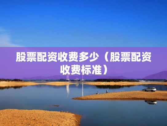 股票配资收费多少（股票配资收费标准）