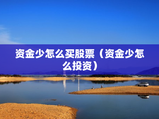 资金少怎么买股票（资金少怎么投资）