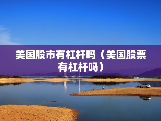 美国股市有杠杆吗（美国股票有杠杆吗）