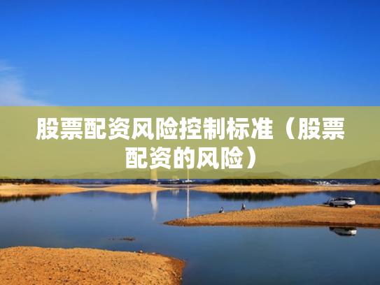 股票配资风险控制标准（股票配资的风险）