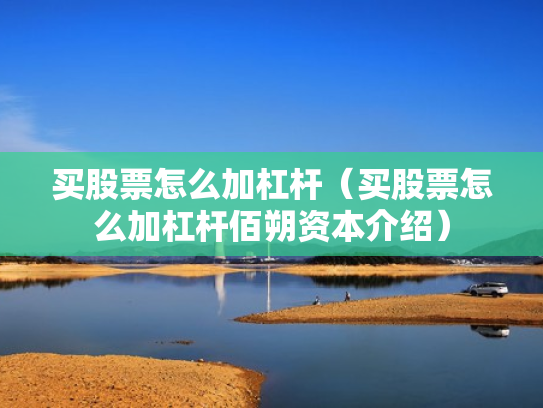 买股票怎么加杠杆（买股票怎么加杠杆佰朔资本介绍）