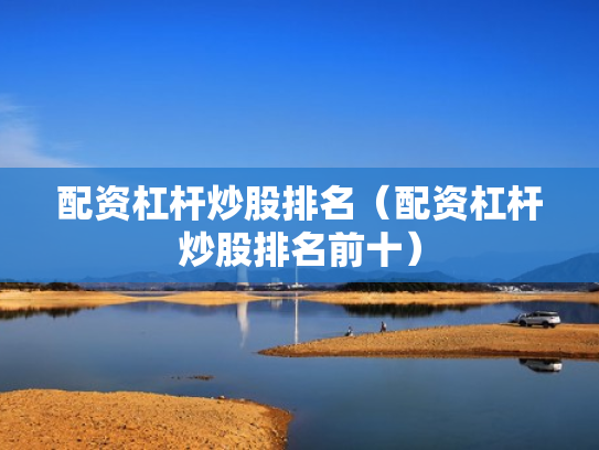 配资杠杆炒股排名（配资杠杆炒股排名前十）