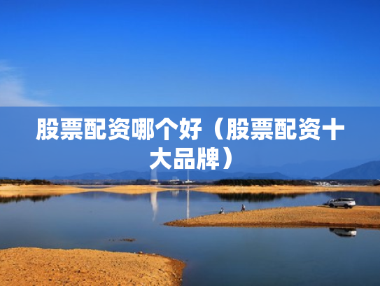 股票配资哪个好（股票配资十大品牌）
