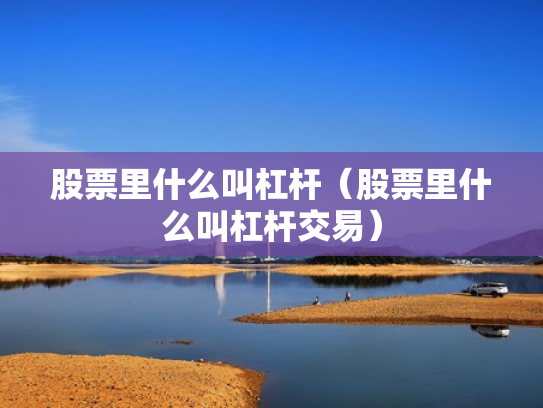 股票里什么叫杠杆（股票里什么叫杠杆交易）