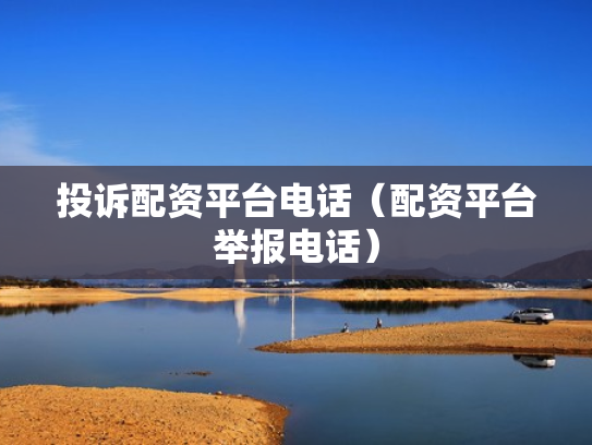 投诉配资平台电话（配资平台举报电话）
