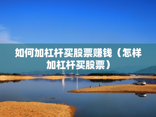 如何加杠杆买股票赚钱（怎样加杠杆买股票）