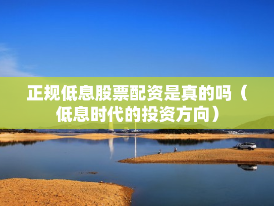 正规低息股票配资是真的吗（低息时代的投资方向）