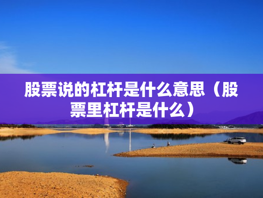 股票说的杠杆是什么意思（股票里杠杆是什么）