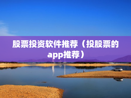 股票投资软件推荐（投股票的app推荐）
