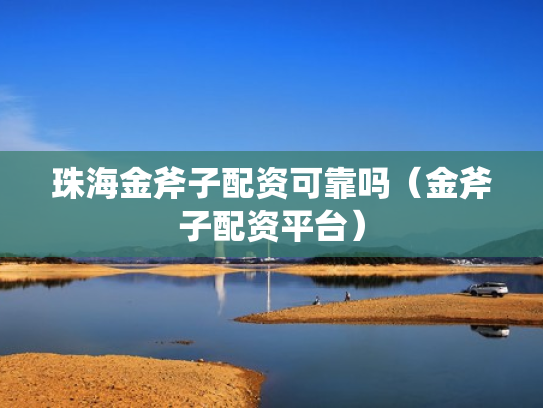 珠海金斧子配资可靠吗（金斧子配资平台）