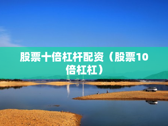 股票十倍杠杆配资（股票10倍杠杠）