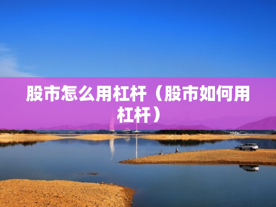 股市怎么用杠杆（股市如何用杠杆）