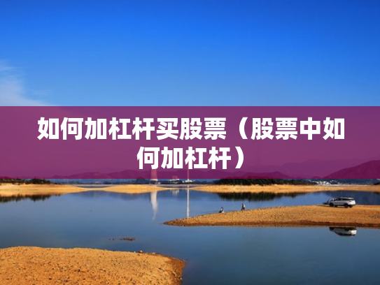 如何加杠杆买股票（股票中如何加杠杆）
