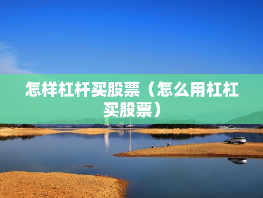 怎样杠杆买股票（怎么用杠杠买股票）
