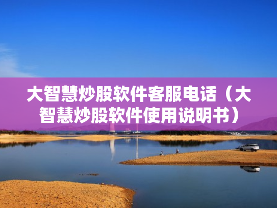 大智慧炒股软件客服电话（大智慧炒股软件使用说明书）