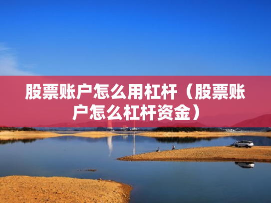 股票账户怎么用杠杆（股票账户怎么杠杆资金）