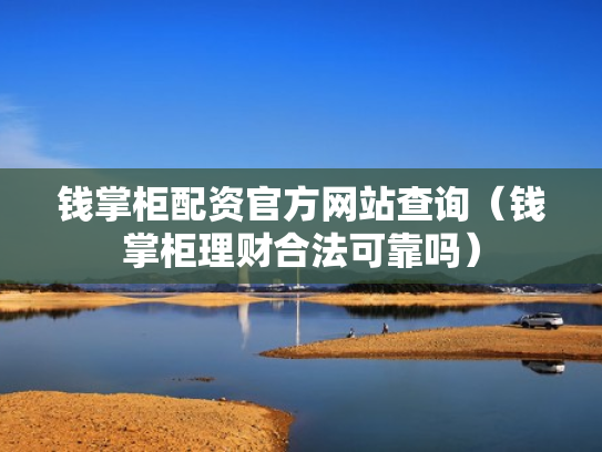 钱掌柜配资官方网站查询（钱掌柜理财合法可靠吗）