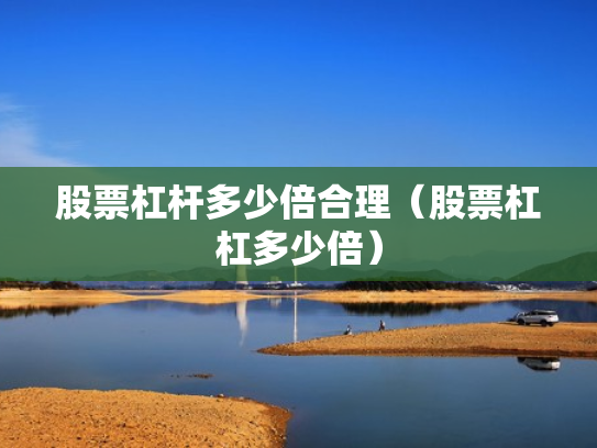 股票杠杆多少倍合理（股票杠杠多少倍）