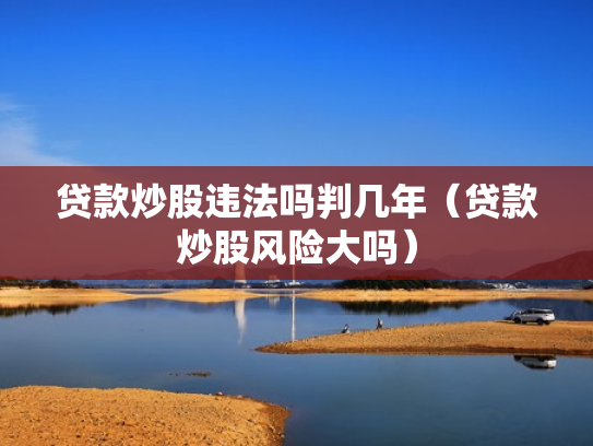 贷款炒股违法吗判几年（贷款炒股风险大吗）