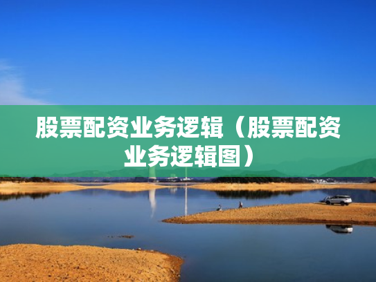 股票配资业务逻辑（股票配资业务逻辑图）